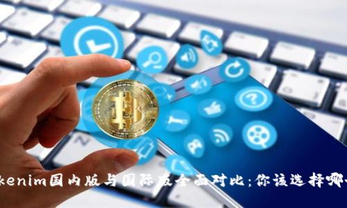 Tokenim国内版与国际版全面对比：你该选择哪个？