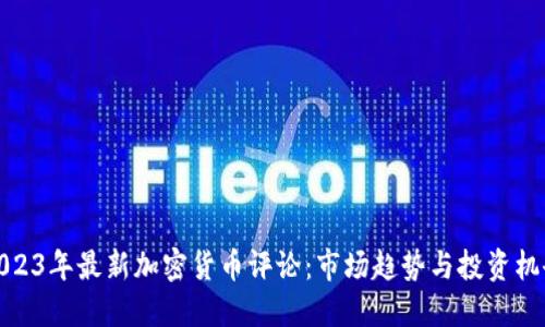 2023年最新加密货币评论：市场趋势与投资机会