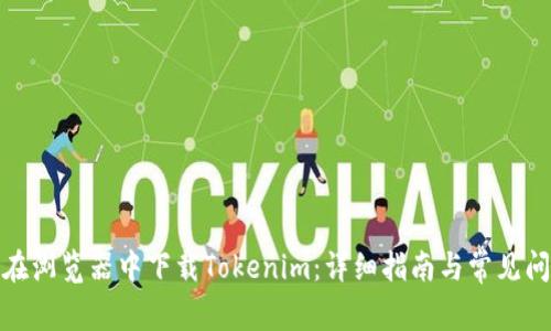 : 如何在浏览器中下载Tokenim：详细指南与常见问题解答