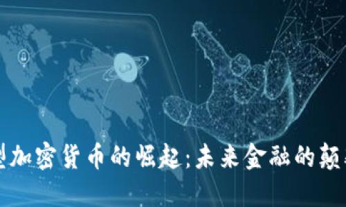 新型加密货币的崛起：未来金融的颠覆者