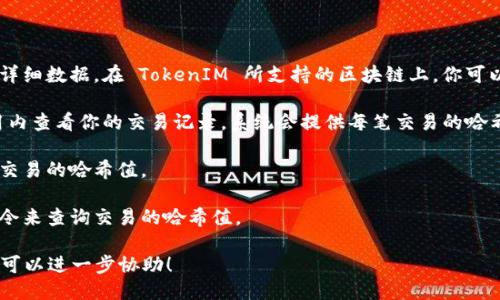 要查看 TokenIM 的哈希值，可以通过以下几种方式：

1. **区块链浏览器**：大多数区块链都提供浏览器，允许用户输入交易信息以查看详细数据。在 TokenIM 所支持的区块链上，你可以访问相关的区块链浏览器，通过输入钱包地址或交易ID来找到哈希值相关的信息。

2. **TokenIM 官方平台**：如果你在 TokenIM 应用上进行交易，可以直接在应用内查看你的交易记录，系统会提供每笔交易的哈希值。

3. **第三方钱包**：如果你使用了其他钱包管理你的资产，这些钱包通常也会显示交易的哈希值。

4. **区块链节点**：对于更高级的用户，可以通过连接区块链节点并使用相应的命令来查询交易的哈希值。

确保使用可信的工具和来源，以免受到虚假信息的影响。如果你需要具体的步骤，我可以进一步协助！