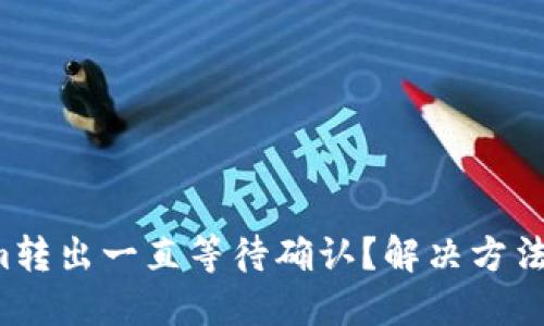 Tokenim转出一直等待确认？解决方法大揭秘！