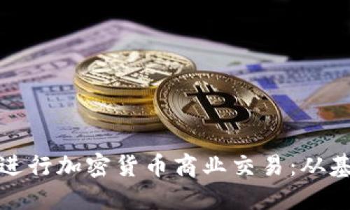 如何成功进行加密货币商业交易：从基础到实战
