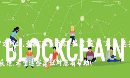 tokenim的意见反馈渠道通常可以在其官方网站或者应用的帮助中心找到。建议您访问tokenim的官方网站，查找“联系我们”或者“反馈”选项，这些通常是提供用户反馈和建议的平台。如果您在应用中，可以尝试在设置菜单中寻找意见反馈的选项。

如果您找不到相关信息，您也可以关注tokenim的社交媒体账号，很多公司会通过这些平台收集用户反馈。希望这些建议对您有帮助！