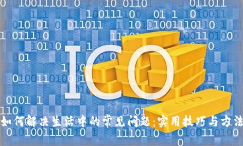 如何解决生活中的常见问题：实用技巧与方法