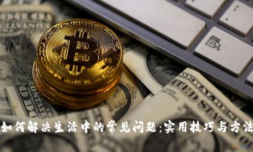 如何解决生活中的常见问题：实用技巧与方法