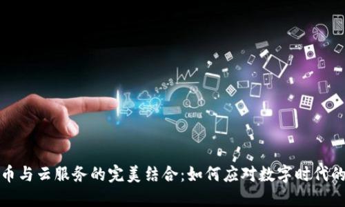 加密货币与云服务的完美结合：如何应对数字时代的新挑战