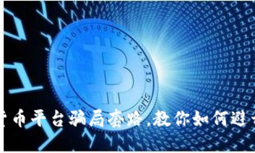 揭示加密货币平台骗局套路，教你如何避开投资陷阱