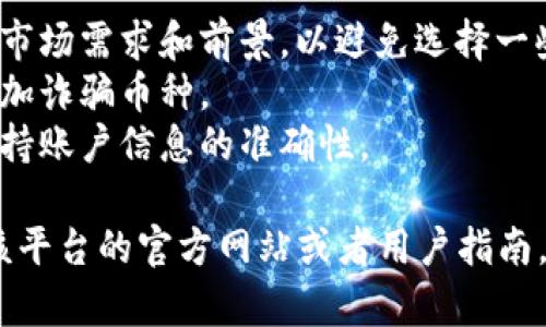 在 Tokenim 中添加币种的步骤如下：

1. **注册或登录账户**：
   - 如果你还没有账户，首先需要注册一个新账户。
   - 如果已有账户，请直接登录。

2. **进入币种管理页面**：
   - 登录后，通常在用户仪表板上会有一个“资产”或“币种管理”的选项。点击这个选项进入币种管理页面。

3. **选择添加币种**：
   - 在币种管理页面，你会看到一个“添加币种”或“添加资产”的按钮。点击这个按钮。

4. **输入添加币种的信息**：
   - 在弹出的窗口中，你需要填写币种的具体信息，包括币种名称、符号、合约地址（对于一些基于区块链的代币）、总供应量、以及其他相关信息。
   - 请确保信息的准确性，因为错误的信息可能导致交易问题。

5. **确认添加**：
   - 填写完所有信息后，仔细检查一遍，然后点击“确认”或“提交”按钮。

6. **等待审核**（如果需要）：
   - 有些平台在添加新币种后会进行审核，审核通过后才能在你的账户中显示。

7. **查看添加结果**：
   - 一旦币种添加成功，你应该能够在资产列表中看到新添加的币种。

### 注意事项

- **市场需求**：在添加币种之前，建议先调查该币种的市场需求和前景，以避免选择一些流动性差或前景不明的币种。
- **安全性**：确保你添加的合约地址是官方的，避免添加诈骗币种。
- **更新信息**：如果币种信息发生变化，及时更新以保持账户信息的准确性。

如果你在特定的 Tokenim 平台内遇到问题，建议查阅该平台的官方网站或者用户指南，以获取详细的帮助。