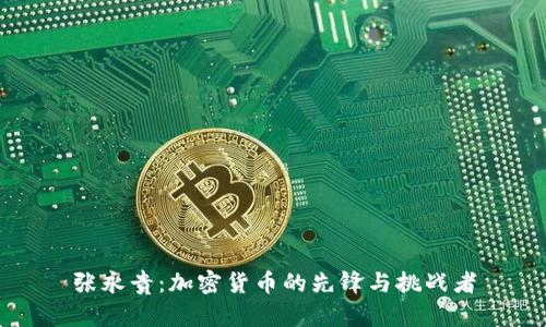 张永贵：加密货币的先锋与挑战者