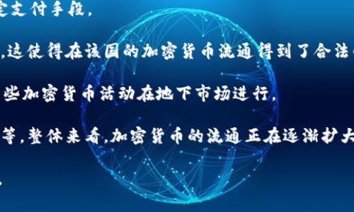 关于加密货币在全球的流通情况，虽然我没有特定的实时数据，但截至2023年，加密货币已在多个国家被使用或接受，不同国家的监管态度和普及程度各不相同。以下是一些关于加密货币流通的主要国家和地区：

1. **美国**：美国是加密货币最活跃的市场之一，许多交易所和投资者亏盈并大量交易比特币、以太坊等主流币种。部分州允许使用加密货币进行日常交易。

2. **欧洲**：在欧盟，许多国家对加密货币持开放态度，尤其是德国、法国和瑞士，这些国家有较为完善的加密货币法规和监管框架。

3. **日本**：日本是早期承认和接受加密货币的国家之一，其法律将比特币视为法定支付手段。

4. **萨尔瓦多**：2021年，萨尔瓦多成为全球第一个将比特币作为法定货币的国家，这使得在该国的加密货币流通得到了合法化。

5. **中国**：虽然中国央行已禁止加密货币交易和首次代币发行（ICO），但依然有一些加密货币活动在地下市场进行。

此外，还有许多国家正在逐步尝试引入或监管加密货币，比如澳大利亚、巴西、阿根廷等。整体来看，加密货币的流通正在逐渐扩大，但每个国家的政策、法律和市场接受度略有不同。

如果你对某个国家或地区的情况感兴趣，可以进一步深入研究相关法规和市场动态。