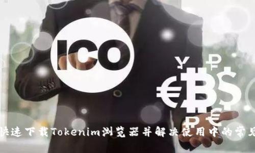 如何快速下载Tokenim浏览器并解决使用中的常见问题