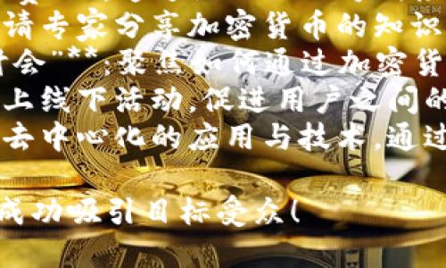 以下是一些关于加密货币推广活动的名字建议，旨在吸引用户参与并传达活动的目的：

1. **“区块链狂欢节”**：强调区块链技术的广泛应用与潜力，创造一个节日氛围。
2. **“加密创新博览会”**：突显加密货币及其创新技术，引导用户了解新趋势。
3. **“数字货币体验日”**：邀请用户亲身体验数字货币的使用，增强参与感。
4. **“投资未来——加密货币挑战赛”**：通过游戏化的方式激励用户参与，提高互动性。
5. **“加密货币知识分享会”**：邀请专家分享加密货币的知识和经验，提升受众的认知与参与度。
6. **“挖掘财富——加密投资研讨会”**：聚焦如何通过加密货币投资获得收益。
7. **“虚拟货币同行路”**：组织线上线下活动，促进用户之间的交流和理解。
8. **“去中心化科技之夜”**：聚焦去中心化的应用与技术，通过夜间活动吸引不同用户。

希望这些名字能够激发您的灵感，成功吸引目标受众！