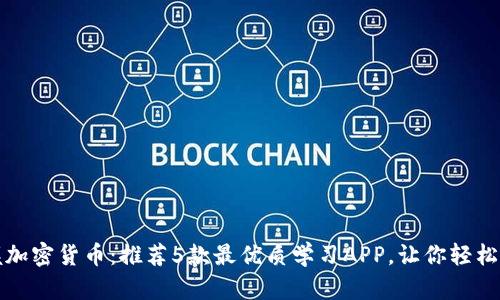 全面掌握加密货币：推荐5款最优质学习APP，让你轻松入门投资