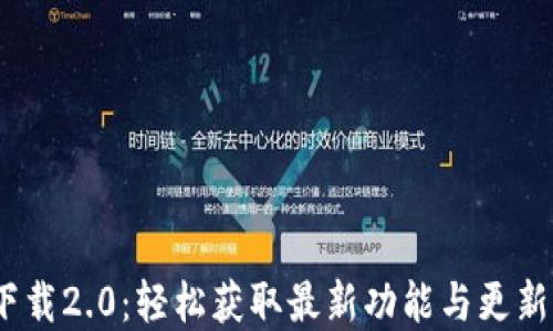 Tokenim官网下载2.0:轻松获取最新功能与更新,解决你的需求