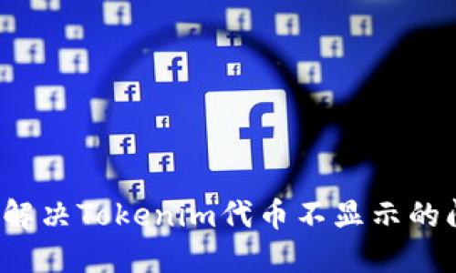 如何解决Tokenim代币不显示的问题？