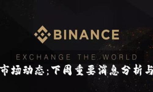 加密货币市场动态：下周重要消息分析与趋势预测