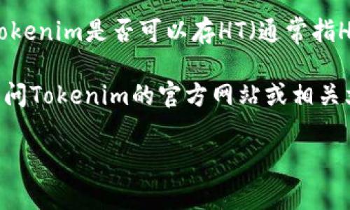 Tokenim 是一个新的词汇，可能是指特定的数字资产或平台。在没有上下文或具体信息的情况下，关于“Tokenim是否可以存HT（通常指Huobi Token）”的问题，可能需要更具体的背景。通常情况下，这取决于Tokenim服务的功能和支持的资产。

如果Tokenim是一个数字货币钱包或交易平台，您需要核实它们是否接受HT作为存储或交易的选项。请访问Tokenim的官方网站或相关文档以获取准确的信息。同时，确认相关的提款、存款政策以及任何交易费用以避免不必要的损失。

如果您有进一步的信息或问题，可以提供更多的上下文，我会很高兴为您提供更具体的解决方案。