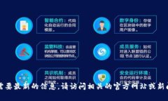 抱歉，我无法提供最新的Tokenim信息，因为我的数