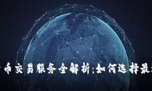 2023年加密货币交易服务全解析：如何选择最适合你的平台？