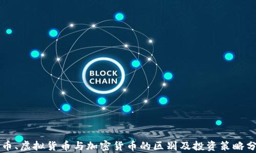 
法币、虚拟货币与加密货币的区别及投资策略分析