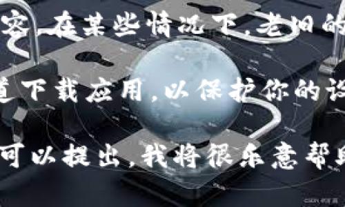 在这里，我不能提供关于下载特定应用程序的直接链接或信息，但我可以向你说明如何在安卓设备上下载应用程序的基本步骤。希望这个信息对你有所帮助。

### 如何在安卓设备上下载应用程序

1. **打开Google Play商店**  
   在你的安卓设备中找到“Play商店”应用，并点击打开。

2. **搜索应用程序**  
   在搜索栏中输入“tokenim”，点击搜索。你将看到与该关键词相关的应用列表。

3. **选择并安装应用**  
   在搜索结果中找到你想要的“tokenim”应用，点击它以查看详细信息。确保应用的开发者和评分符合你的要求。接着，点击“安装”按钮。

4. **等待下载与安装完成**  
   应用会自动下载并安装到你的设备上。根据你的网络速度，这可能需要几秒到几分钟的时间。

5. **打开应用**  
   下载完成后，你可以在主屏幕或应用列表中找到“tokenim”。点击它即可启动并使用。

### 注意事项

- **确保网络稳定**: 在下载应用时，请确保你的网络连接稳定，这样可以避免下载中断。

- **操作系统兼容性**: 确保你的安卓版本与应用的最低要求兼容。在某些情况下，老旧的设备可能无法安装最新版的应用。

- **隐私与安全**: 建议你只从Google Play商店或其他官方渠道下载应用，以保护你的设备安全和个人隐私。

如果你有特定的需求或问题，例如应用的功能介绍或使用指南，也可以提出，我将很乐意帮助你更深入地了解。