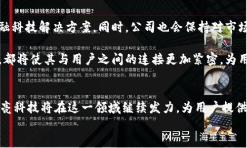 
xiaotu长亮科技：在加密货币浪潮中开拓新机遇/xiaotu

长亮科技, 加密货币, 数字资产, 区块链技术/guanjianci

一、引言：长亮科技与加密货币的契机
在当今这个数字化飞速发展的时代，加密货币如同一股不可阻挡的潮流，席卷着各个行业，尤其是科技领域。长亮科技作为国内领先的金融科技公司，正在积极探索与加密货币之间的关系，谋求在这一领域中的新机遇。本文将从多个角度探讨长亮科技如何与加密货币相结合，解决现代用户的痛点，同时挖掘其在未来发展中的潜能。

二、长亮科技简介
长亮科技成立于2002年，专注于金融科技解决方案的提供，致力于将信息技术与金融服务深度融合。公司凭借其强大的研发团队和创新能力，为客户提供安全、高效的金融服务。在金融科技快速发展的今天，长亮科技不仅在传统金融领域赢得了口碑，同时也开始走向新兴的加密货币市场。

三、加密货币的兴起与挑战
近年来，加密货币的兴起改变了人们对财富和价值的认知。比特币、以太坊等数字货币的崛起，不仅吸引了投资者的关注，也让许多企业开始意识到其潜在的商业价值。然而，加密货币市场的波动性和不确定性也给投资者和企业带来了许多挑战，如何有效管理这些风险成为亟待解决的问题。

四、长亮科技与加密货币的战略布局
长亮科技在面对加密货币的机遇时，表现出了非凡的敏锐性。公司决定将其核心技术与加密货币结合，开发相关金融产品和解决方案。例如，长亮科技推出了一款可以实时监测加密货币市场的智能分析工具，帮助投资者做出更加明智的决策。

此外，长亮科技还积极参与区块链技术的研究与开发，致力于保障加密资产的安全性。通过区块链技术，长亮科技能够创建无可篡改的交易记录，降低交易过程中可能产生的欺诈风险。这些创新不仅提高了用户的投资信心，也展现了长亮科技在加密货币领域的领导力。

五、用户痛点与解决方案
虽然加密货币的潜力巨大，但用户在投资过程中常常面临一些痛点，如信息不对称、市场波动、交易安全等。长亮科技通过以下几个方面有效解决这些痛点：

h41. 提供透明的信息/h4
长亮科技利用其强大的数据分析能力，提供全面、准确的市场信息，帮助用户了解加密货币的最新动态。这种透明的信息流动能够有效降低用户在决策时的盲目性，从而减少不必要的损失。

h42. 增强交易安全/h4
安全是投资者最关心的问题之一。长亮科技通过区块链技术和多重认证机制，确保用户在进行加密货币交易时的信息安全和资金安全。这为用户提供了更强的保障，提升了他们的投资体验。

h43. 简化交易流程/h4
长亮科技还了用户的交易流程，设计出更为人性化的交易平台，降低了新手用户的学习门槛，使他们能够更加轻松地参与到加密货币的交易中。这种贴心的设计大大提升了用户的参与感与满意度。

六、长亮科技的未来展望
面向未来，长亮科技对加密货币市场充满信心。随着区块链技术的不断发展与完善，长亮科技将继续深化在这一领域的布局，探索更多创新的金融科技解决方案。同时，公司也会保持对市场动态的高度敏感，及时调整战略，抓住新兴市场带来的机遇。

长亮科技相信，只有不断创新和提升自身的技术实力，才能在竞争愈发激烈的市场中立于不败之地。而在加密货币的浪潮中，他们的每一步探索，都将使其与用户之间的连接更加紧密，为用户创造更加安全、便捷的投资环境。

七、总结
长亮科技与加密货币之间的关系，既是机遇，也是挑战。公司通过积极布局、技术创新，不断解决用户在加密货币投资过程中面临的痛点。未来，长亮科技将在这一领域继续发力，为用户提供更为优质、更为安全的金融科技服务，推动整个行业的发展。

在这个充满可能性的数字时代，长亮科技将与每一个用户一起，共同探索金融科技的未来。