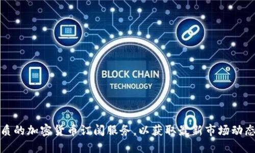 如何选择优质的加密货币订阅服务，以获取最新市场动态和投资建议