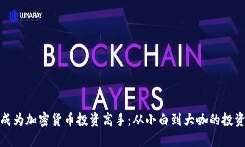 如何成为加密货币投资高手：从小白到大咖的投资之路