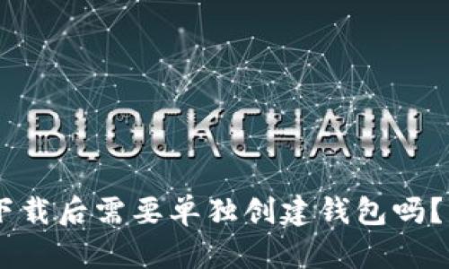 ### IM冷钱包下载后需要单独创建钱包吗？一文解答你的疑虑