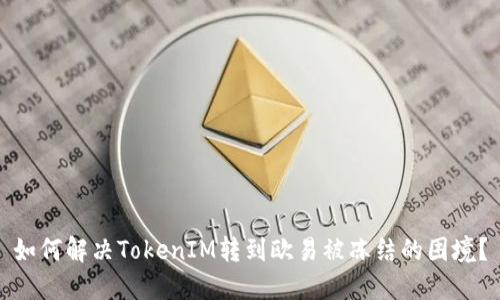 如何解决TokenIM转到欧易被冻结的困境？