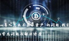 为了更好地帮助你解决“tokenim导入怎么不显示资