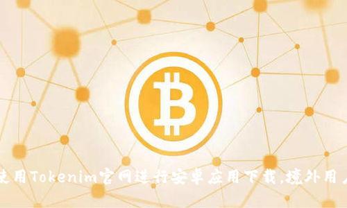 如何安全使用Tokenim官网进行安卓应用下载，境外用户必看指南