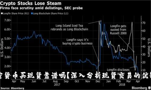加密货币买现货靠谱吗？深入分析现货交易的优缺点