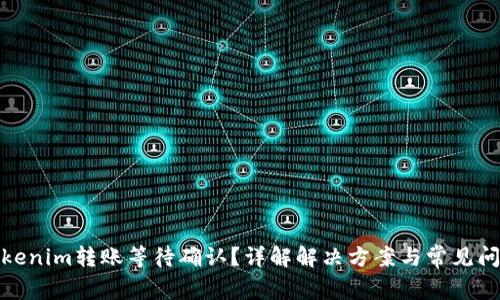 Tokenim转账等待确认？详解解决方案与常见问题