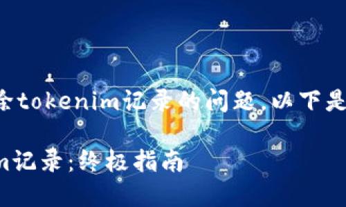 为了帮助你解决关于如何删除tokenim记录的问题，以下是一个详细的内容结构和大纲。

如何安全高效地删除Tokenim记录：终极指南