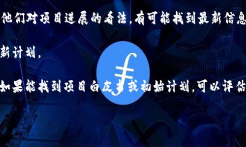 看来你提到了“tokenim不更新”，但并没有给出完整的上下文。不过，我会尽量给出一些有用的信息。如果你是指某个特定软件或工具的更新问题，或者某个加密货币项目的情况，那我可以提供一些通用的建议：

1. **检查官网及社交媒体**：很多项目会通过官方网站、Twitter、Discord 群组等发布最新动态。首先可以查看这些渠道是否有相关的更新信息。

2. **查看社区讨论**：在 Reddit 或 Telegram 等社交平台上，很多用户会分享他们对项目进展的看法，有可能找到最新信息。

3. **联系开发者**：如果可能的话，可以尝试直接联系开发者团队，询问相关的更新计划。

4. **审视项目发展**：有些项目在最初阶段活跃，但随着时间推移可能陷入停滞。如果能找到项目白皮书或初始计划，可以评估该项目是否仍可能继续更新。

如果你有更具体的问题或想了解更多，请告诉我！