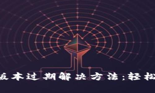 苹果机 Tokenim 版本过期解决方法：轻松更新，迅速恢复使用