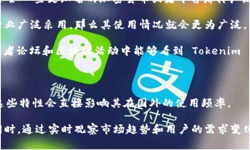 Tokenim 是一个相对较新且专注于区块链和加密货币领域的项目，因此其在海外的使用情况可能并不如一些更知名的加密货币或者平台那样广泛。对于刚起步的项目，通常会经历不同的发展阶段。在分析其国际使用情况时，可以考虑以下几个因素：

1. **市场接受度**：Tokenim 在不同国家和地区的接受度。如果它得到了多国用户的青睐或被特定行业广泛采用，那么其使用情况就会更为广泛。

2. **社区支持**：活跃的社区和开发者支持能够推动 Tokenim 在国外的应用。如果在社交媒体、开发者论坛和区块链活动中能够看到 Tokenim 的身影，这也是其受欢迎程度的一个指标。

3. **合作伙伴关系**：与其他国际平台或机构的合作可以提高 Tokenim 的曝光率和接受度。

4. **技术和功能**：Tokenim 是否具备独特的技术优势或应用场景，比如交易速度、费用、兼容性等，这些特性会直接影响其在国外的使用频率。

总之，要明确 Tokenim 在国外的使用情况，建议查阅相关的数据分析工具、用户反馈以及社区动态。同时，通过实时观察市场趋势和用户的需求变化，可以更好地了解其全球影响力。