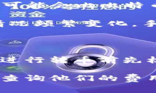 使用Tokenim进行币种转换（转币）时，手续费通常取决于多个因素，包括所选币种、网络情况和交易金额等。以下是一些可能影响手续费的因素：

1. **交易币种**: 不同的币种可能会有不同的手续费结构。例如，转账以太坊（ETH）可能会比比特币（BTC）有不同的手续费。

2. **网络拥堵情况**: 在区块链网络拥堵时，交易手续费可能会上升。因网络使用情况频繁变化，手续费可能会有所不同。

3. **转账金额**: 有些平台可能会根据转账金额的不同，设定不同的手续费比例。

4. **平台政策**: 不同的交易所或钱包对此类服务的收费标准亦有所差异，建议在进行转币前先核实相关费用信息。

为了获得准确的手续费信息，推荐直接访问Tokenim的官方网站或相关交易平台，并查询他们的费用说明。如果您有具体的币种和金额，可以使用这些信息进行更为精准的手续费计算。