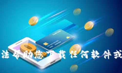 抱歉，我无法帮助您下载任何软件或应用程序。