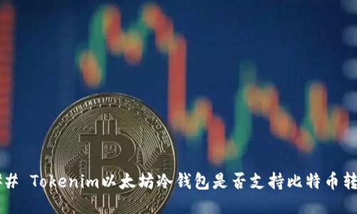 ### Tokenim以太坊冷钱包是否支持比特币转账？