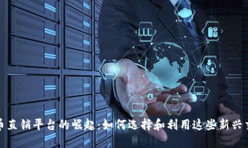 加密货币直销平台的崛起：如何选择和利用这些新兴交易方式