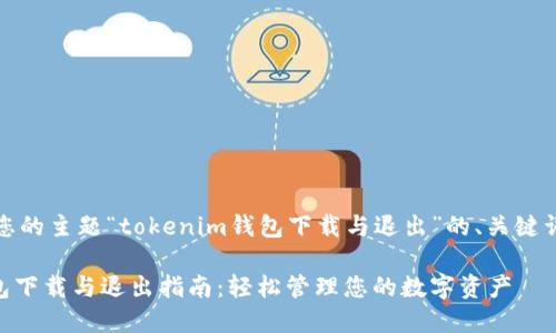 以下是基于您的主题“tokenim钱包下载与退出”的、关键词和内容大纲

Tokenim钱包下载与退出指南：轻松管理您的数字资产
