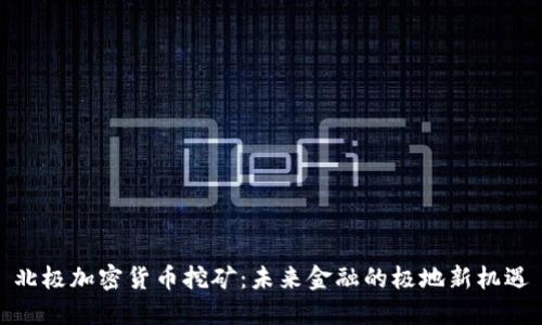 北极加密货币挖矿：未来金融的极地新机遇