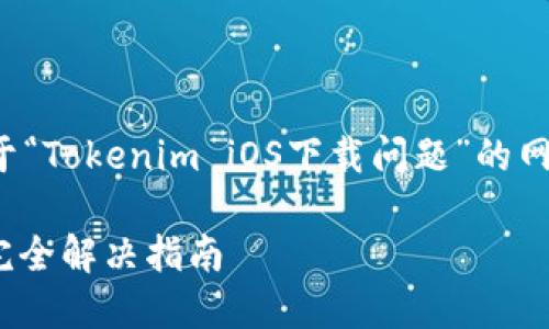 为了你的需求，我将提供一个关于“Tokenim iOS下载问题”的网页内容建议。以下是该内容布局：

Tokenim iOS下载不了怎么办？完全解决指南