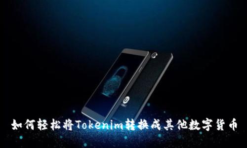 如何轻松将Tokenim转换成其他数字货币