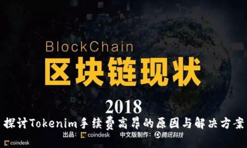 探讨Tokenim手续费高昂的原因与解决方案
