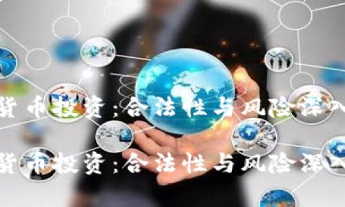 加密货币投资：合法性与风险深入解析

加密货币投资：合法性与风险深入解析