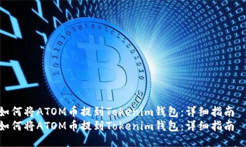 如何将ATOM币提到Tokenim钱包：详细指南  
如何将ATOM币提到Tokenim钱包：详细指南